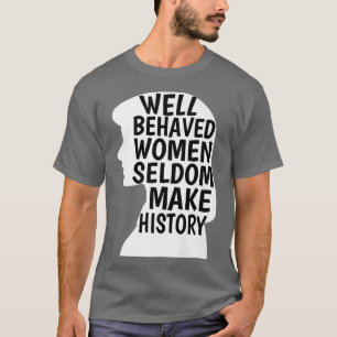 Well Behaved Women Seldom Make History Feminist Em T-Shirt
