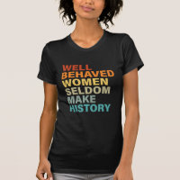 Well Behaved Women Seldom Make History - Funny