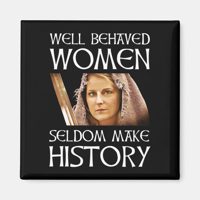 Well Behaved Women Seldom Make History Magnet (Front)