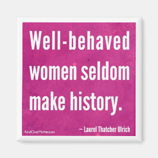 Well-behaved women seldom make history magnet