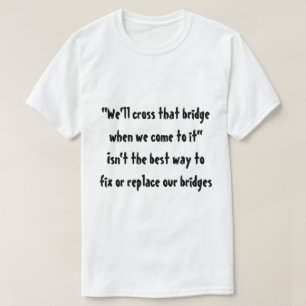 "We'll cross that bridge when we come to it" T-Shirt