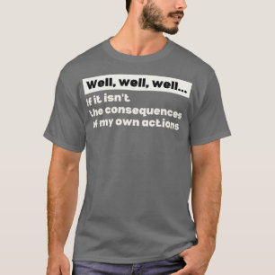 Well Funny Actions Humour Hilarious Consequences 1 T-Shirt