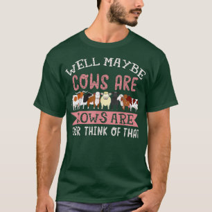 Well Maybe Cows Are Addicted To Me Farmer  T-Shirt