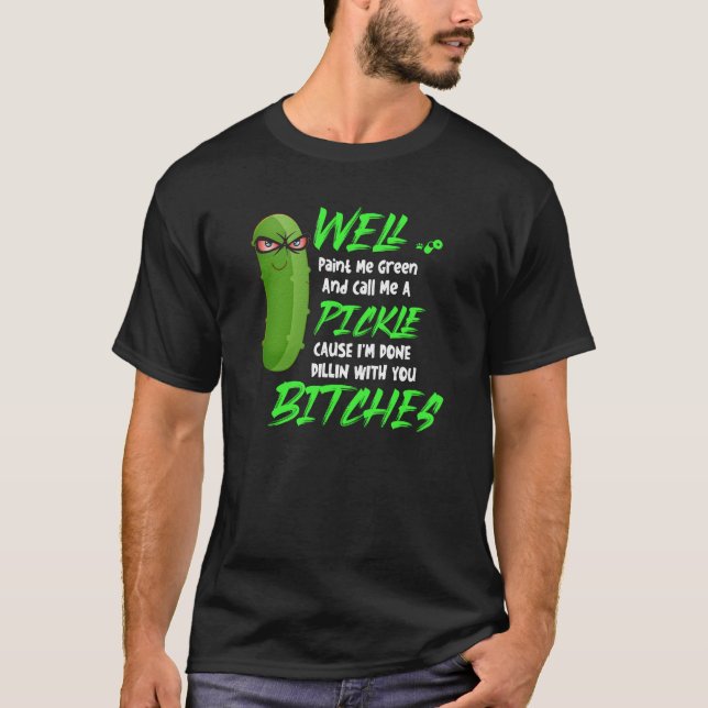 Well Paint Me Green And Call Me A Pickle  T-Shirt (Front)
