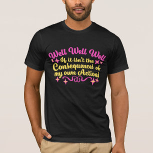 Well Well Well If It Isn't The Consequences Of My T-Shirt