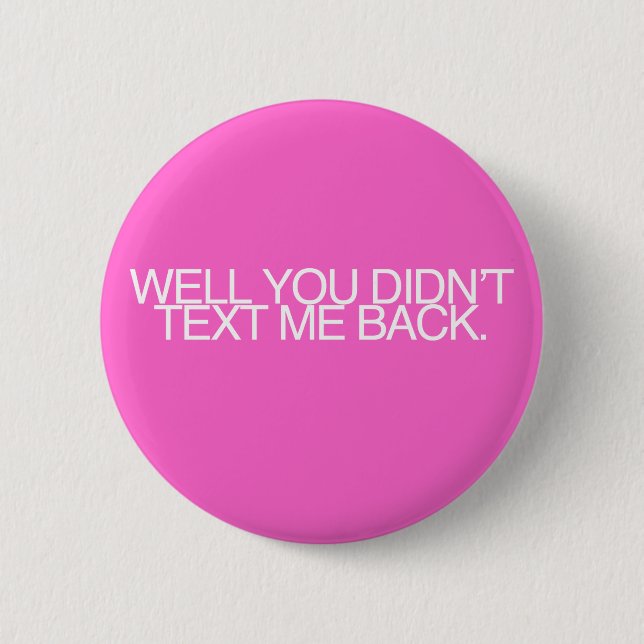 Well, you didn't text me back. 2 inch round button (Front)