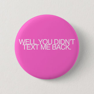 Well, you didn't text me back. 2 inch round button