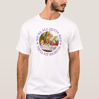 We're All Quite Mad. You'll Fit Right In! T-Shirt