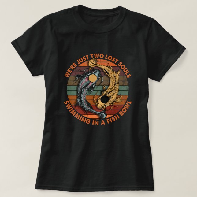 We're Just Two Lost Souls Swimming in A Fish Bowl  T-Shirt (Design Front)