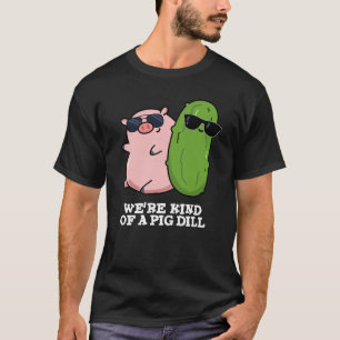 We're Kind Of A Pig Dill Funny Pun Dark BG T-Shirt
