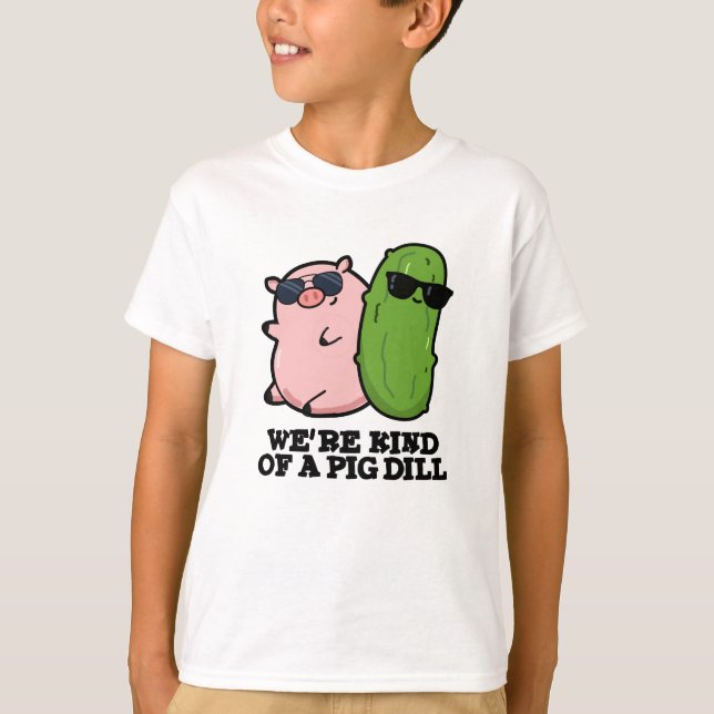 We're Kind Of A Pig Dill Funny Pun  T-Shirt (Front)