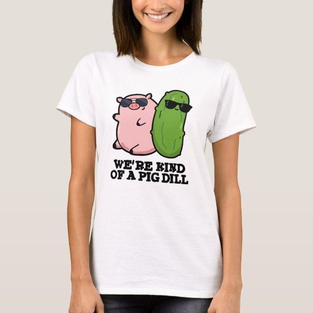 We're Kind Of A Pig Dill Funny Pun  T-Shirt (Front)