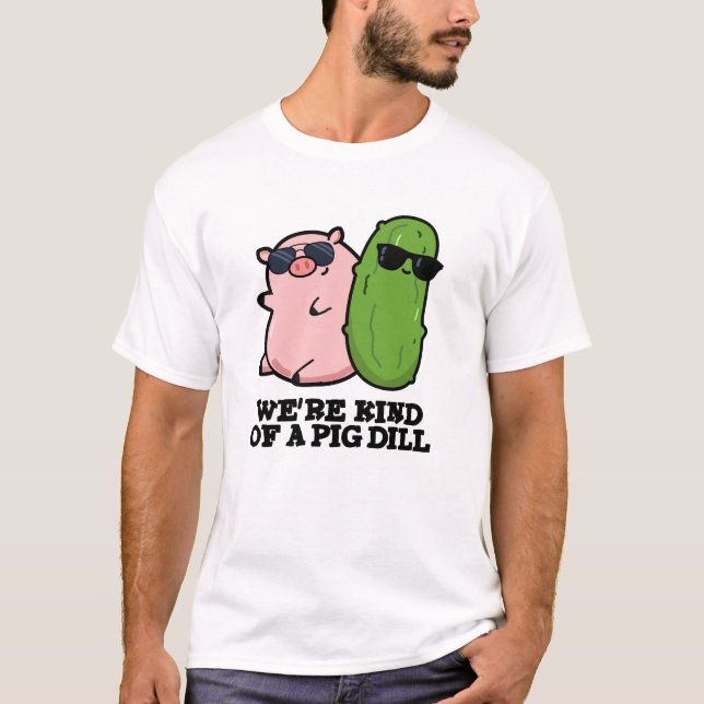 We're Kind Of A Pig Dill Funny Pun  T-Shirt (Front)