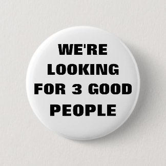 WE'RE LOOKING FOR 3 GOOD PEOPLE 2 INCH ROUND BUTTON