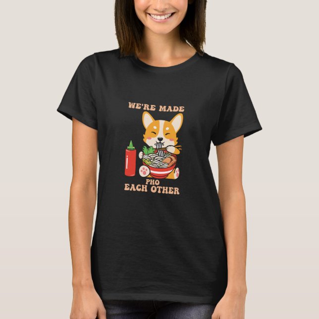 We're Made Pho Each Other Corgi  T-Shirt (Front)