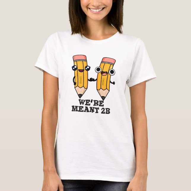 We're Meant 2B Funny Pencil Pun  T-Shirt (Front)