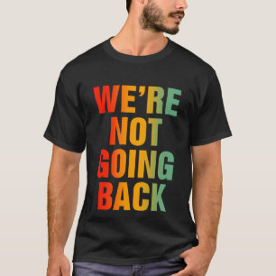 We're Not Going Back T-Shirt