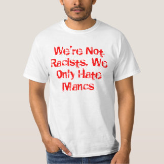 We're Not Racists, We Only Hate Mancs T-Shirt