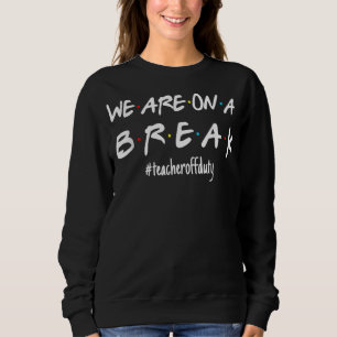We're On A Break Teacher Off Duty Last Day Of Sweatshirt