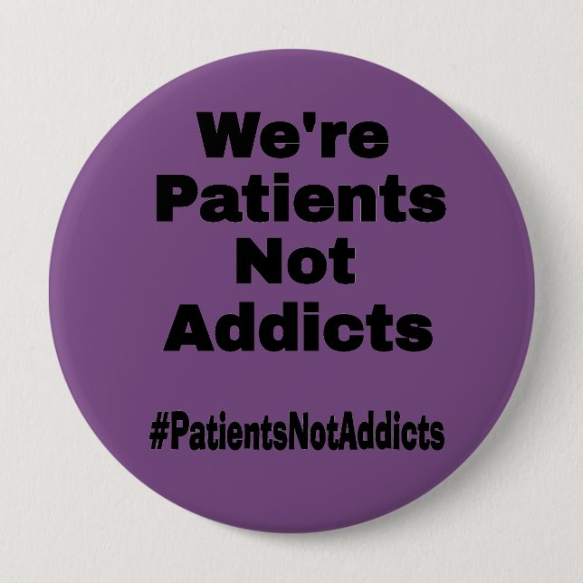 We're Patients Not Addicts 4 Inch Round Button (Front)