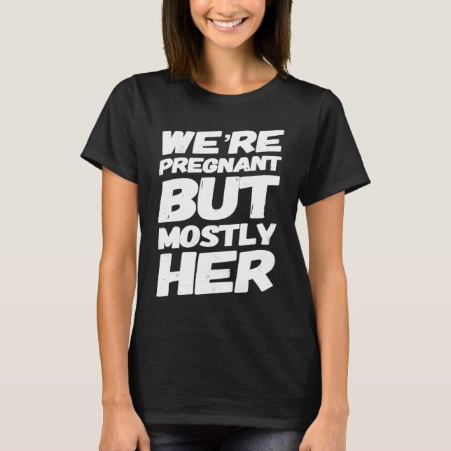 We're Pregnant But Mostly Her For Expecting Parent T-Shirt (Front)