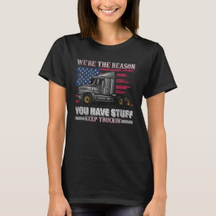 We're The Reason You Have Stuff Keep Truckin T-Shirt