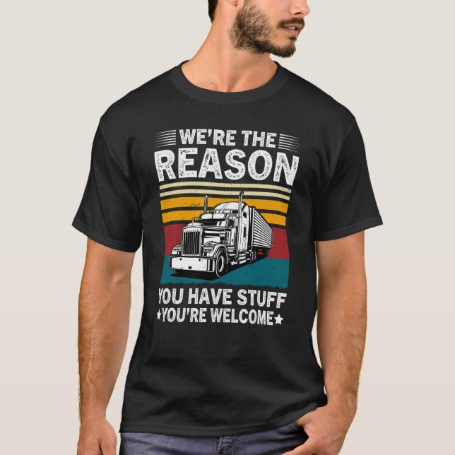 We're The Reason You Have Stuff Semi Truck Driver  T-Shirt (Front)