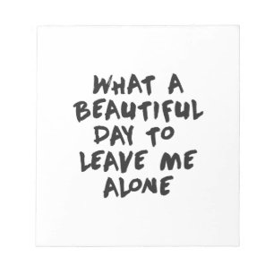 What a beautiful day to leave me alone notepad