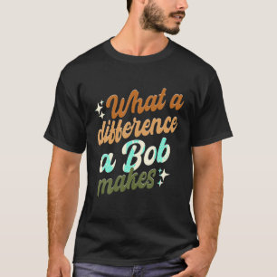 What A Difference A Bob Makes T Shirt