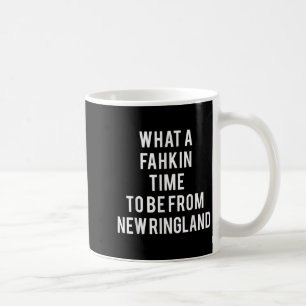 What A Fahkin Time To Be From New Ringland New Eng Coffee Mug