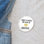 What a Friend We Have in Cheeses 2 Inch Round Button<br><div class="desc">Declare your love for dairy deliciousness with this punny button. Funny,  retro-style design features a yellow cheese wheel illustration and "What a Friend We Have in Cheeses" in black block typeface.</div>
