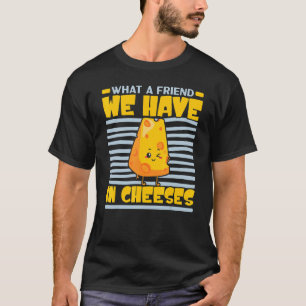 What A Friend We Have In Cheeses Cheesy Cheese   F T-Shirt