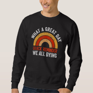What A Great Day Quote Meme Sayings We All Dying Sweatshirt