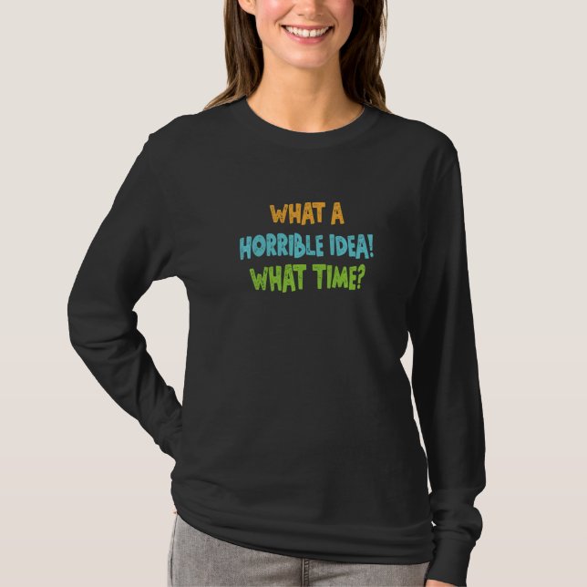 What A Horrible Idea What Time T-Shirt (Front)