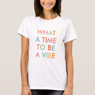 What a Time to be a Vibe Motivational Quote  T-Shirt