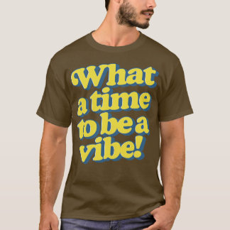 What a time to be a vibe T-Shirt