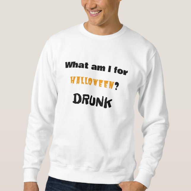 What am I for Halloween?  DRUNK Sweatshirt (Front)