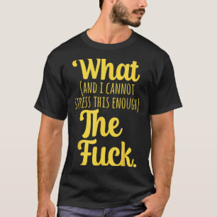 What And I Cannot Stress This Enough The F Funny S T-Shirt