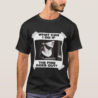 What Can I Do If The Fire Go Out? T-Shirt