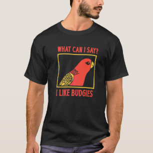 What Can I Say I Like Budgies T-Shirt