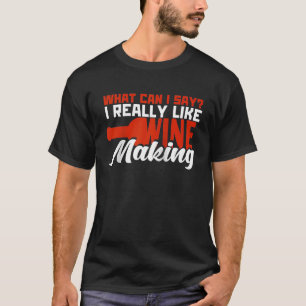 What Can I Say I Really Like Wine Making Winemaker T-Shirt