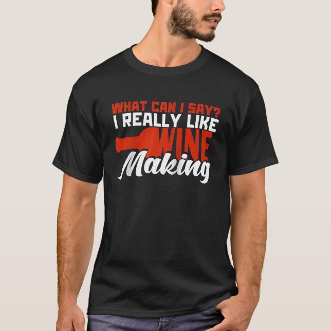 What Can I Say I Really Like Wine Making Winemaker T-Shirt (Front)