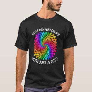 What Can You Create With Just Dot  Polka Dot Rainb T-Shirt