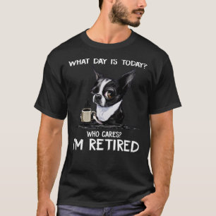 What Day Is Today Who Cares I M Retired Funny Chih T-Shirt