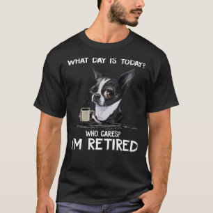 What Day Is Today Who Cares I M Retired Funny Chih T-Shirt