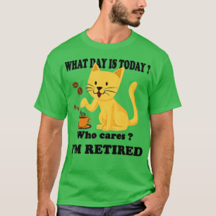 What Day Is Today Who Cares Im Retired Cat Coffee T-Shirt