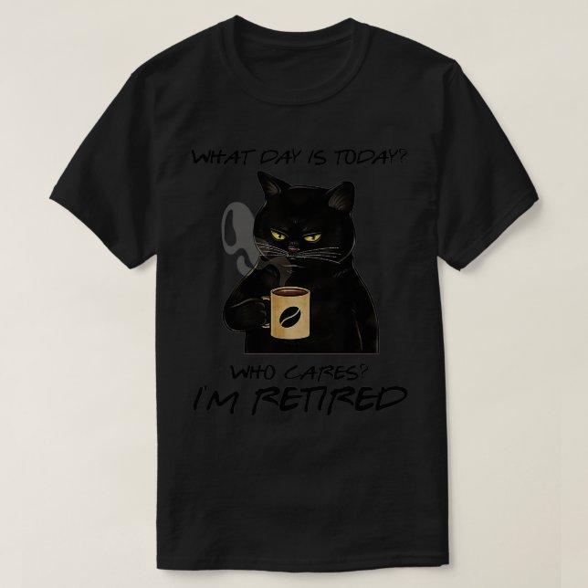 What Day Is Today Who Cares I'm Retired Cat Coffee T-Shirt (Design Front)