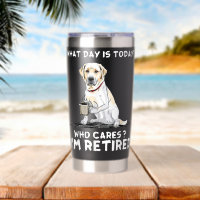 What day is today who cares Im retired labrador re