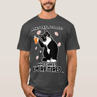 What Day Is Today Who Cares Im Retired T-Shirt