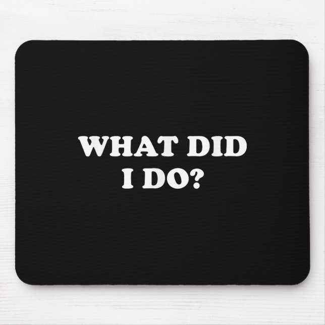 What Did I Do_ Funny, Jokes, Sarcastic  Mouse Pad (Front)